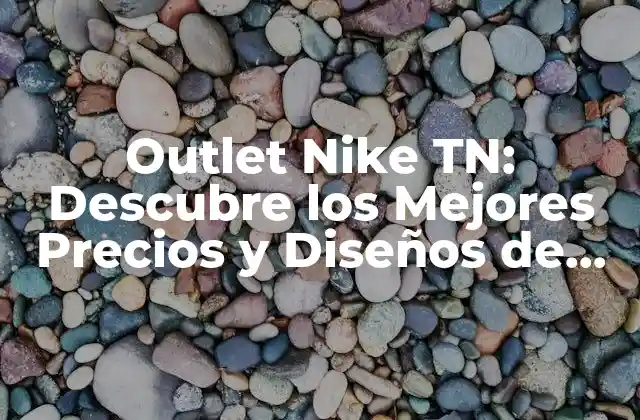 Outlet Nike Tn: Descubre los Mejores Precios y Diseños de Zapatillas de Running