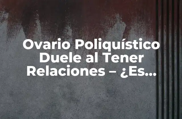 Ovario Poliquístico Duele Al Tener Relaciones – ¿es Normal?