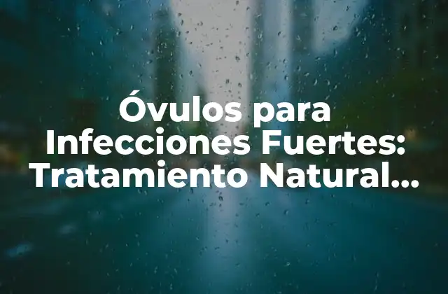 Óvulos para Infecciones Fuertes: Tratamiento Natural para Problemas de Salud