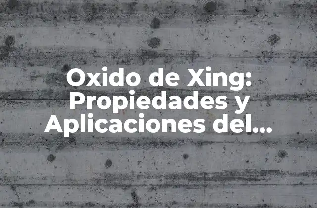 Oxido de Xing: Propiedades y Aplicaciones Del Mineral