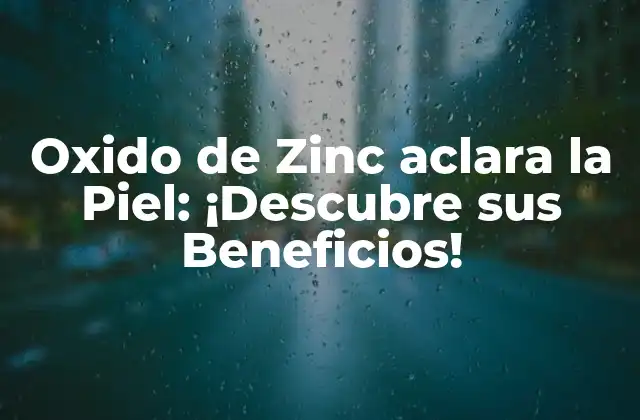 Oxido de Zinc Aclara la Piel: ¡descubre Sus Beneficios!