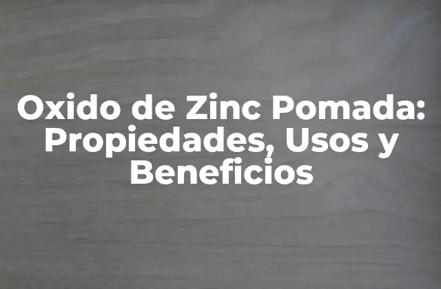 Oxido de Zinc Pomada: Propiedades, Usos y Beneficios