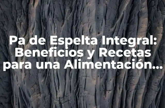 Pa de Espelta Integral: Beneficios y Recetas para una Alimentación Saludable
