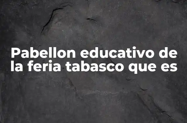 Pabellon Educativo de la Feria Tabasco que es