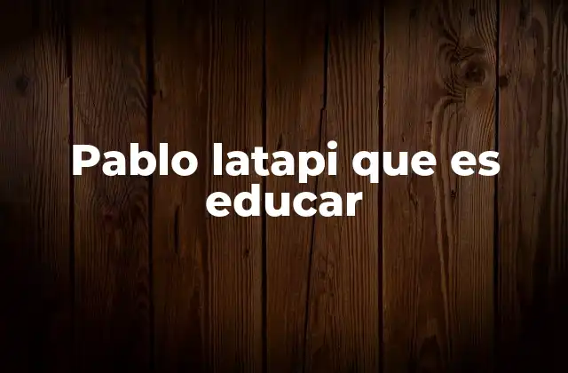 Pablo Latapi que es Educar