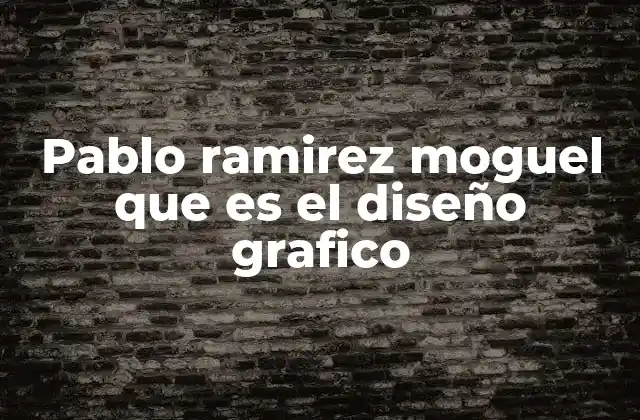 Pablo Ramirez Moguel que es el Diseño Grafico