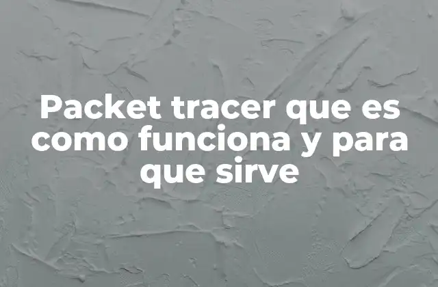 Packet Tracer que es como Funciona y para que Sirve