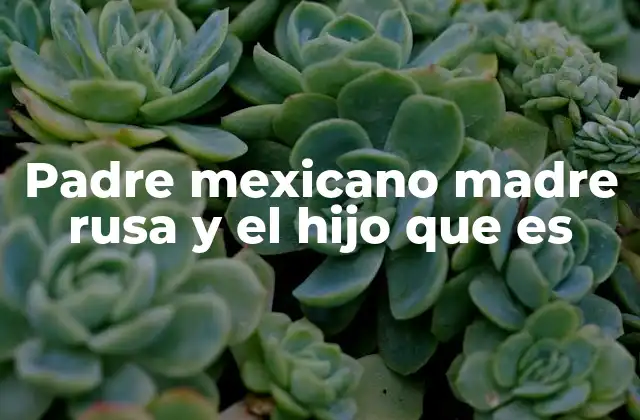 Padre Mexicano Madre Rusa y el Hijo que es 2 La influencia cultural en el desarrollo del hijo