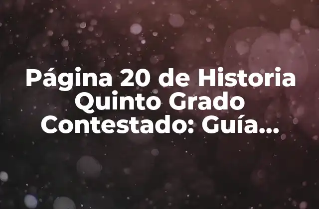 Página 20 de Historia Quinto Grado Contestado: Guía Completa para Estudiantes 2 ¿Qué se encuentra en la Página 20 de Historia Quinto Grado?