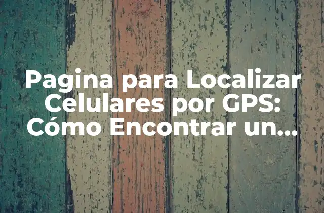 Pagina para Localizar Celulares por Gps: Cómo Encontrar un Teléfono Perdido