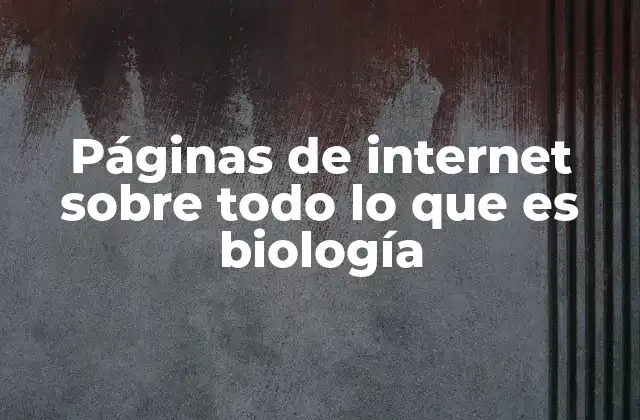 Páginas de Internet sobre Todo Lo que es Biología