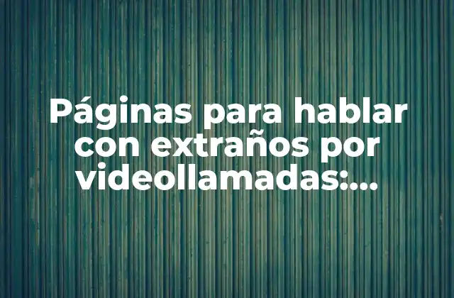 Páginas para Hablar con Extraños por Videollamadas: Conecta con Desconocidos en Línea
