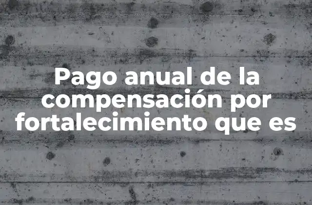 Pago Anual de la Compensación por Fortalecimiento que es