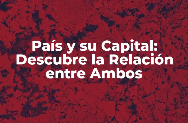 País y Su Capital: Descubre la Relación entre Ambos