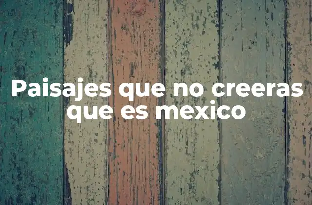 Paisajes que No Creeras que es Mexico