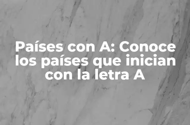 Países con A: Conoce los Países que Inician con la Letra a