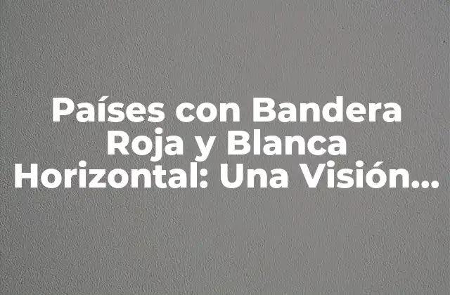 Países con Bandera Roja y Blanca Horizontal: una Visión General 2 Orígenes de la Combinación de Colores Rojo y Blanco
