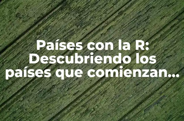 Países con la R: Descubriendo los Países que Comienzan con la Letra R