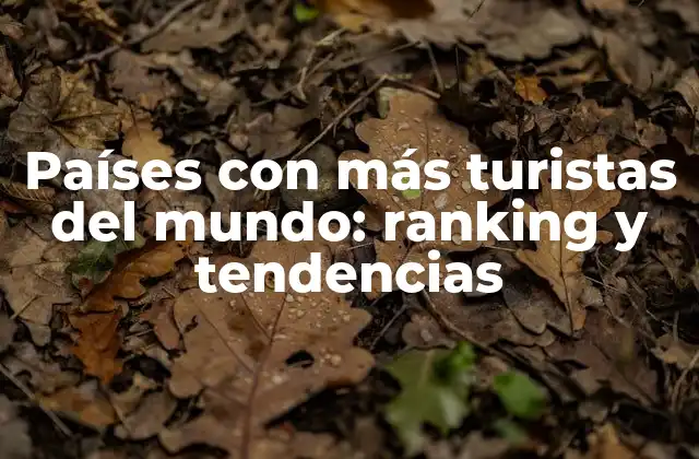 Países con Más Turistas Del Mundo: Ranking y Tendencias