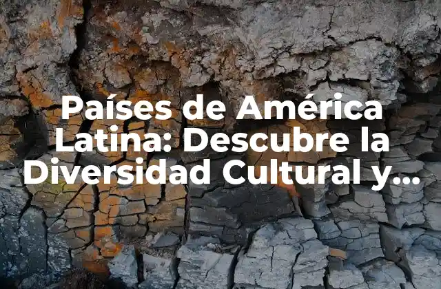 Países de América Latina: Descubre la Diversidad Cultural y Natural de la Región