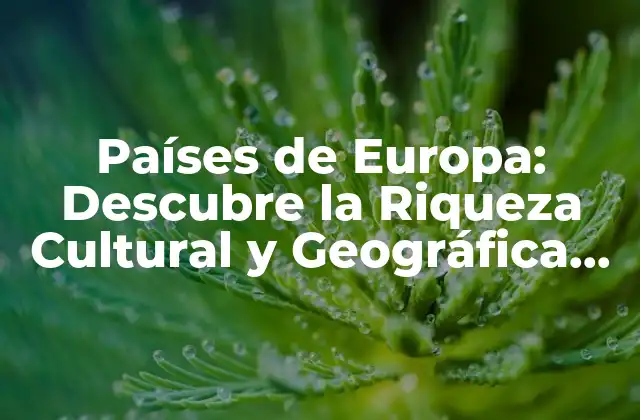 Países de Europa: Descubre la Riqueza Cultural y Geográfica Del Viejo Continente