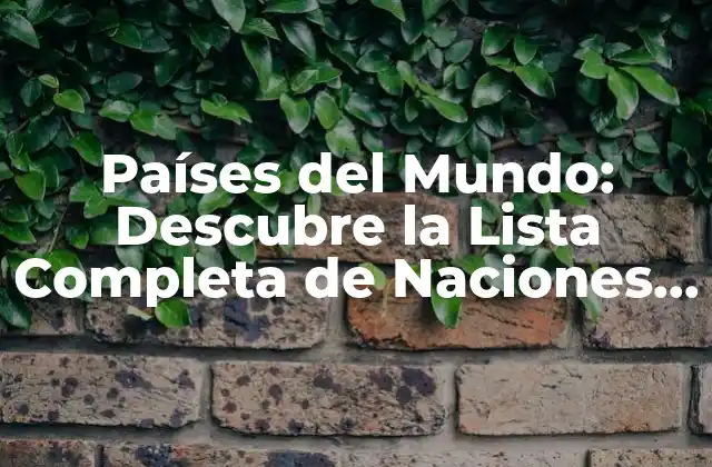Países Del Mundo: Descubre la Lista Completa de Naciones Independientes