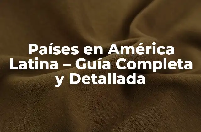 Países en América Latina – Guía Completa y Detallada