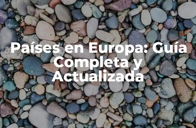 Países en Europa: Guía Completa y Actualizada