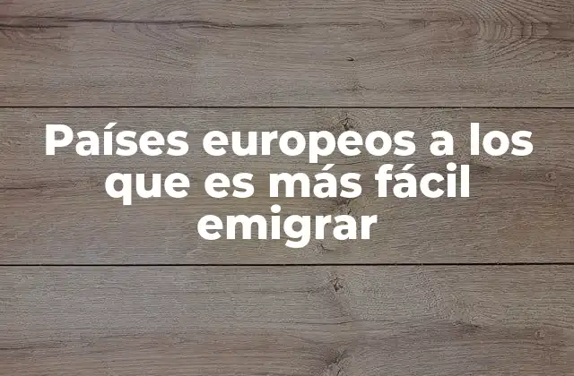 Países Europeos a los que es Más Fácil Emigrar 2 Países con menos trámites para el proceso de inmigración