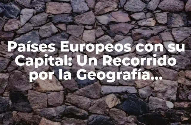 Países Europeos con Su Capital: un Recorrido por la Geografía Europea
