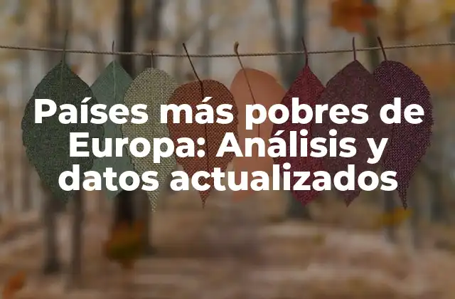 Países Más Pobres de Europa: Análisis y Datos Actualizados