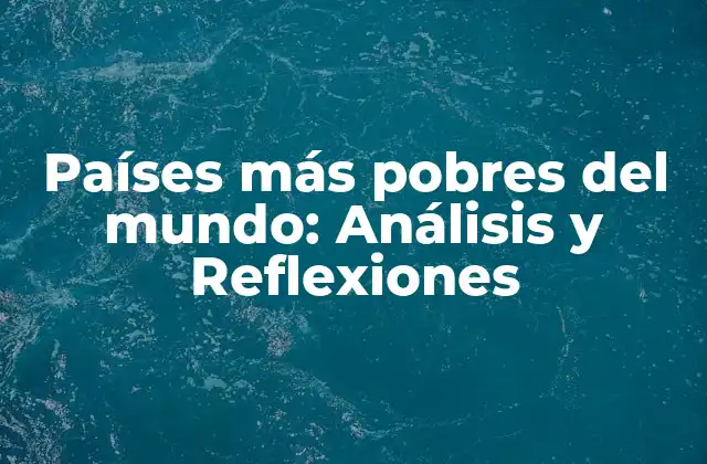 Países Más Pobres Del Mundo: Análisis y Reflexiones
