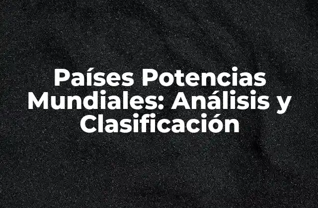 Países Potencias Mundiales: Análisis y Clasificación