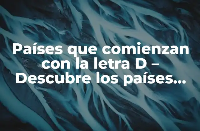 Países que Comienzan con la Letra D – Descubre los Países que Empiezan con D