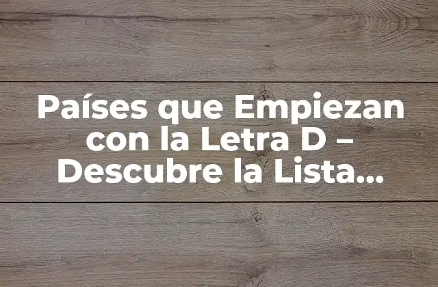 Países que Empiezan con la Letra D – Descubre la Lista Completa