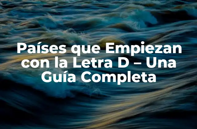 Países que Empiezan con la Letra D – una Guía Completa