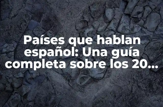 Países que Hablan Español: una Guía Completa sobre los 20 Países Hispanohablantes