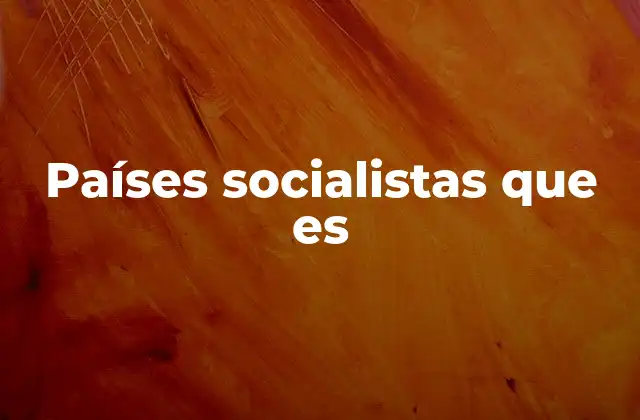 Países Socialistas que es 2 El auge y caída de los regímenes socialistas