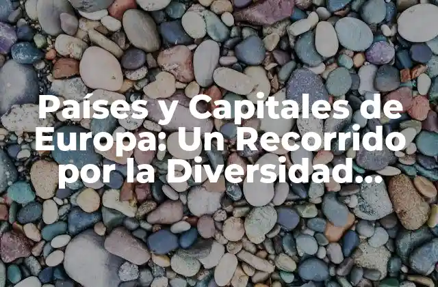 Países y Capitales de Europa: un Recorrido por la Diversidad Cultural y Geográfica