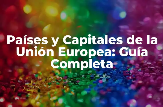Países y Capitales de la Unión Europea: Guía Completa 2 Países Fundadores de la Unión Europea y sus Capitales