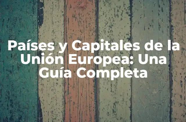 Países y Capitales de la Unión Europea: una Guía Completa
