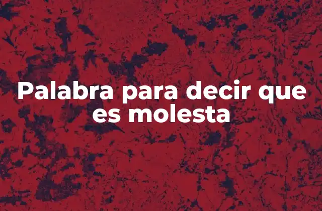 Palabra para Decir que es Molesta