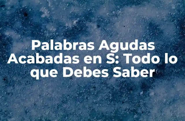 Palabras Agudas Acabadas en S: Todo Lo que Debes Saber