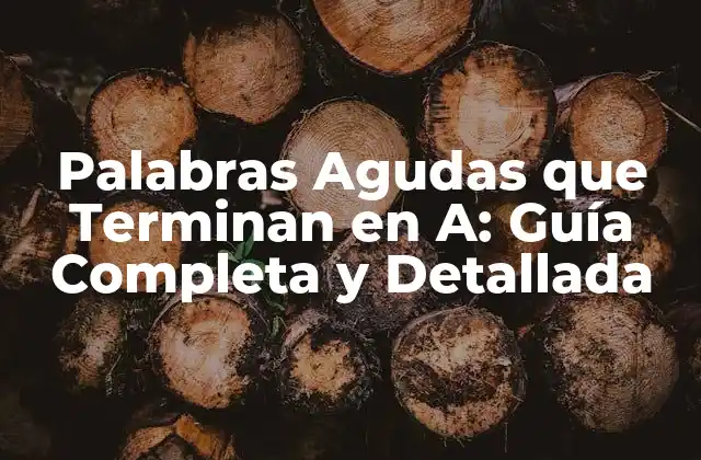 Palabras Agudas que Terminan en A: Guía Completa y Detallada 2 Características de las Palabras Agudas que Terminan en A