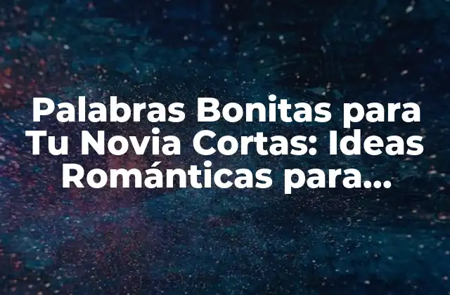 Palabras Bonitas para Tu Novia Cortas: Ideas Románticas para Sorprenderla