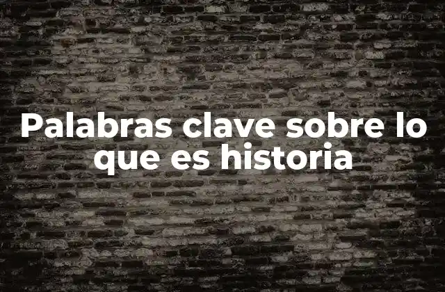 Palabras Clave sobre Lo que es Historia