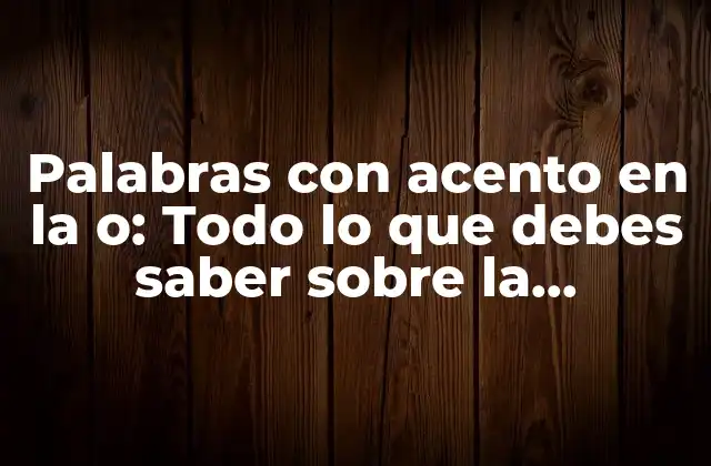 Palabras con Acento en la O: Todo Lo que Debes Saber sobre la Ortografía y la Pronunciación