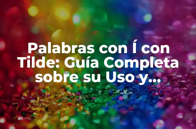 Palabras con Í con Tilde: Guía Completa sobre Su Uso y Significado