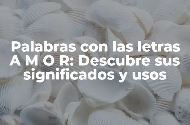 Palabras con las Letras a M o R: Descubre Sus Significados y Usos