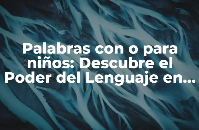 Palabras con o para Niños: Descubre el Poder Del Lenguaje en la Educación Infantil